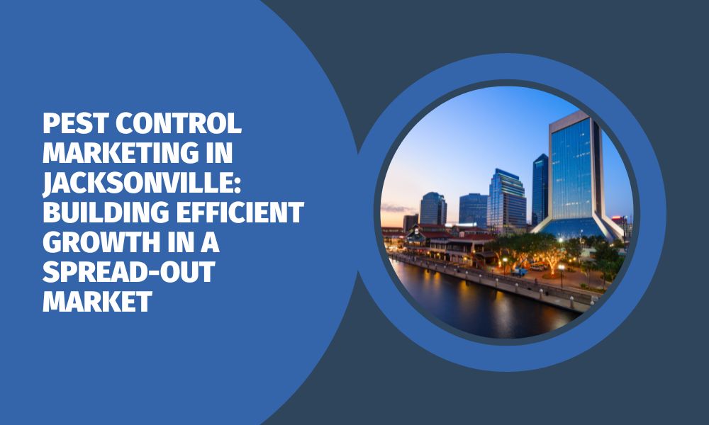 Pest Control Marketing in Jacksonville: Building Efficient Growth in a Spread-Out Market